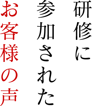 研修に参加されたお客様の声